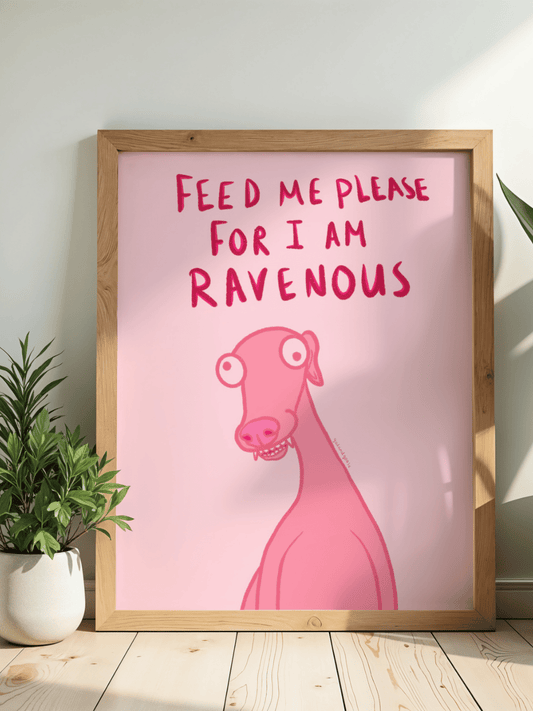 Feed me please for I am ravenous
